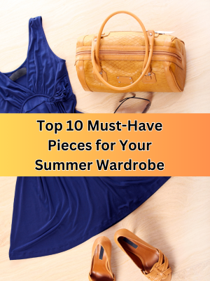 Top 10 Must-Have Pieces for Your Summer Wardrobe